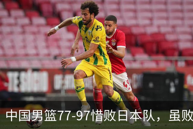 中国男篮77-97惜败日本队，虽败犹荣，昂首进入铜牌争夺战